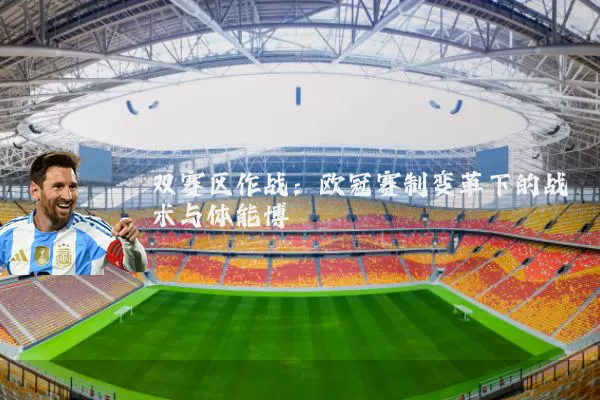 双赛区作战：欧冠赛制变革下的战术与体能博弈