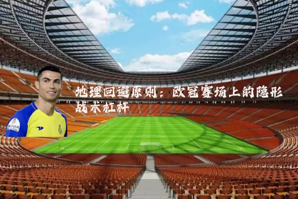 地理回避原则：欧冠赛场上的隐形战术杠杆