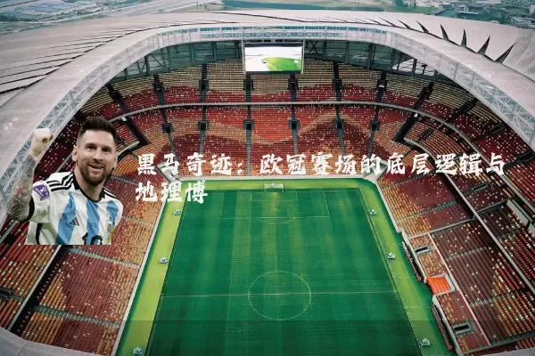 黑马奇迹：欧冠赛场的底层逻辑与地理博弈