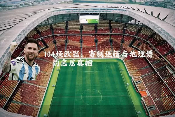 104场欧冠：赛制逻辑与地理博弈的底层真相