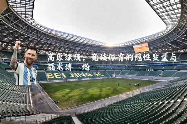 高原球场:竞技体育的隐性变量与战术博弈场