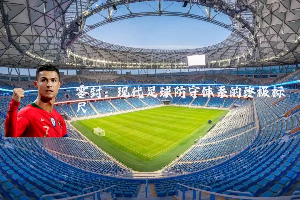 零封：现代足球防守体系的终极标尺