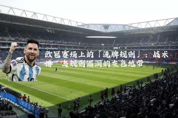 欧冠赛场上的「洗牌规则」:战术博弈与规则漏洞的灰色地带