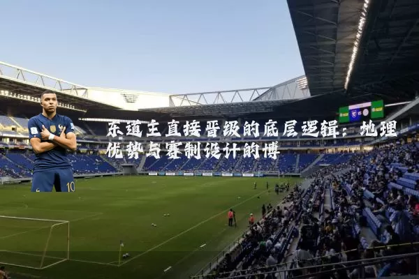 东道主直接晋级的底层逻辑：地理优势与赛制设计的博弈