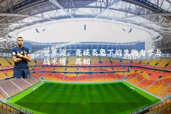 世界波：竞技表象下的生物力学与战术博弈真相