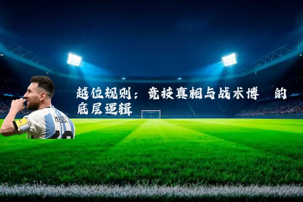 越位规则：竞技真相与战术博弈的底层逻辑
