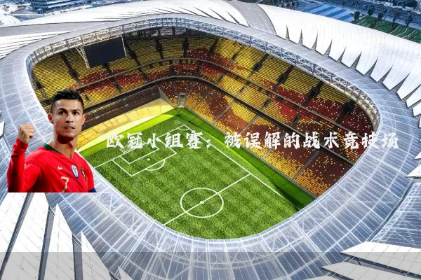 欧冠小组赛：被误解的战术竞技场