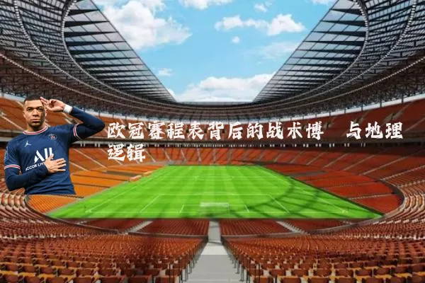 欧冠赛程表背后的战术博弈与地理逻辑